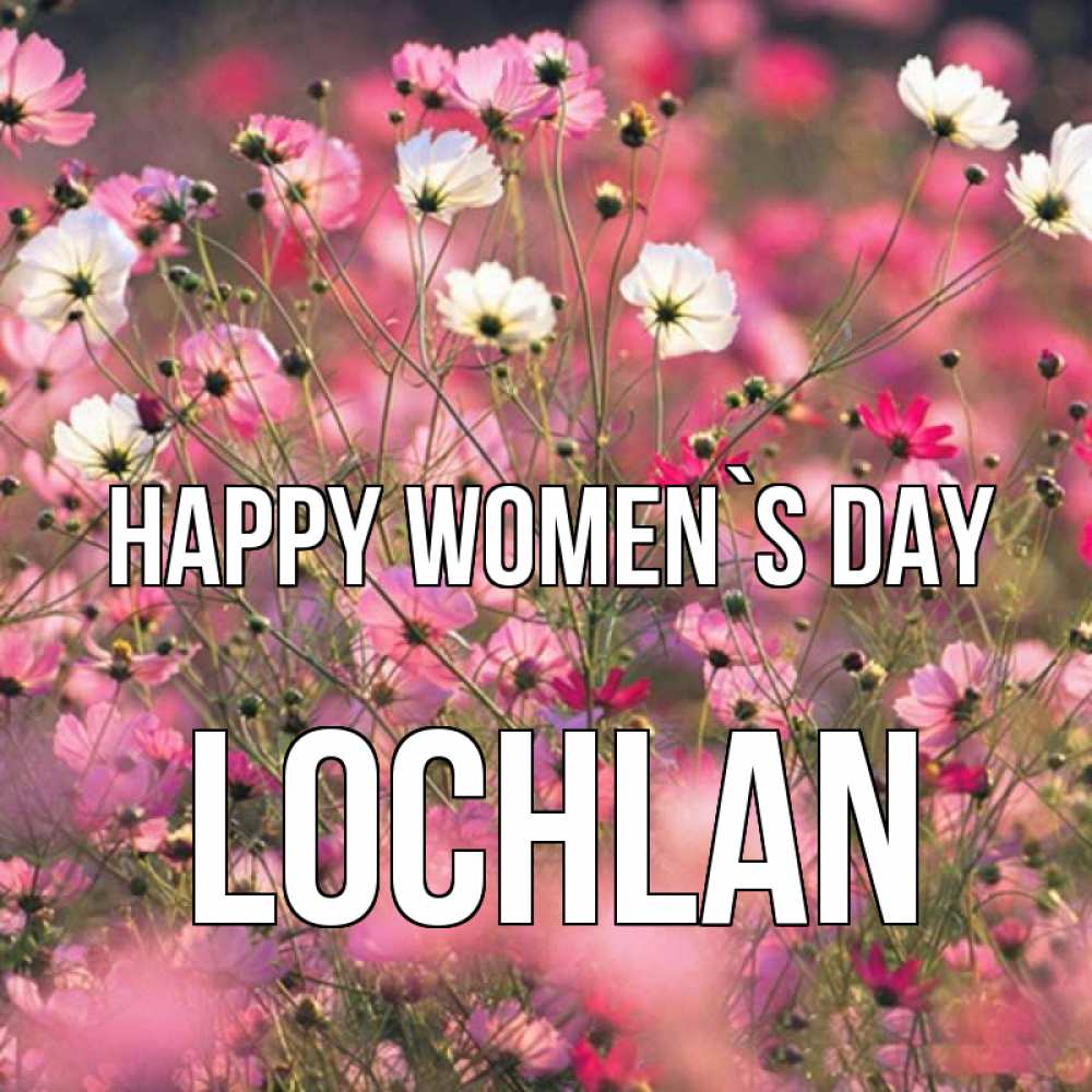 Greetings card с именем, Lochlan happy women`s day красиво 1 Greetings with text for free download 